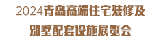 2024青岛高端住宅装修及别墅配套设施展览会